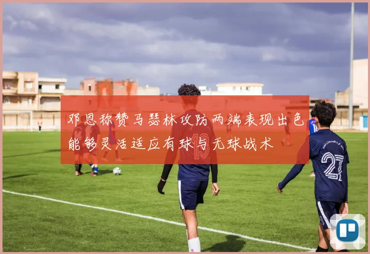 邓恩称赞马瑟林攻防两端表现出色能够灵活适应有球与无球战术