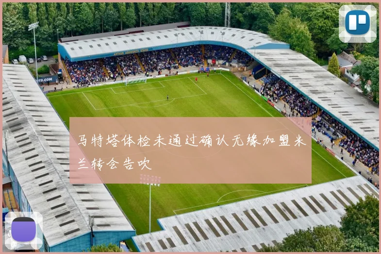 马特塔体检未通过确认无缘加盟米兰转会告吹