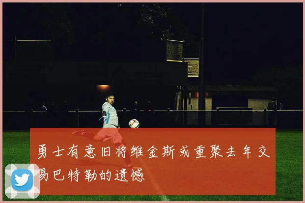 勇士有意旧将维金斯或重聚去年交易巴特勒的遗憾