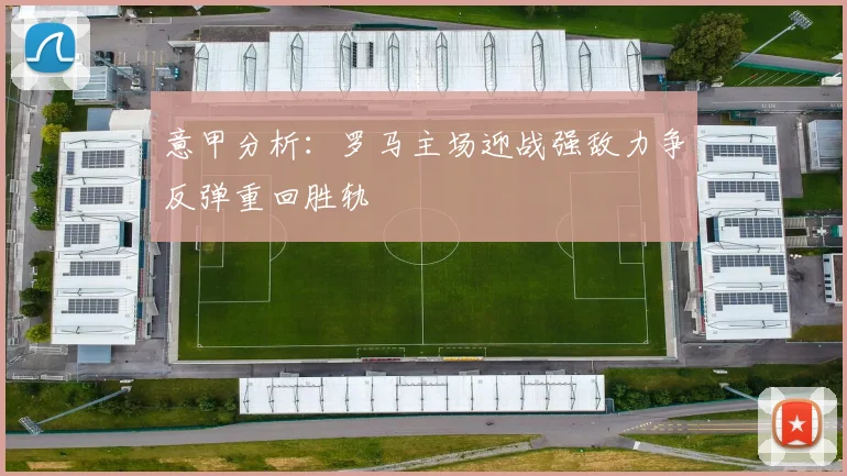 意甲分析：罗马主场迎战强敌力争反弹重回胜轨