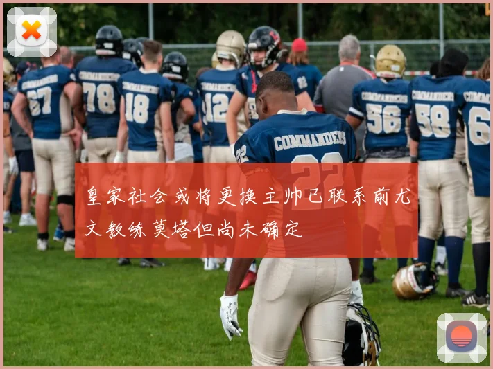 皇家社会或将更换主帅已联系前尤文教练莫塔但尚未确定