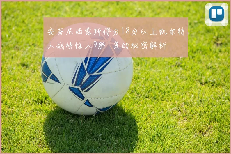 安芬尼西蒙斯得分18分以上凯尔特人战绩惊人9胜1负的秘密解析