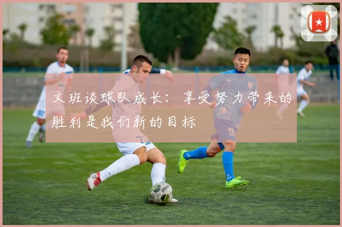 文班谈球队成长：享受努力带来的胜利是我们新的目标