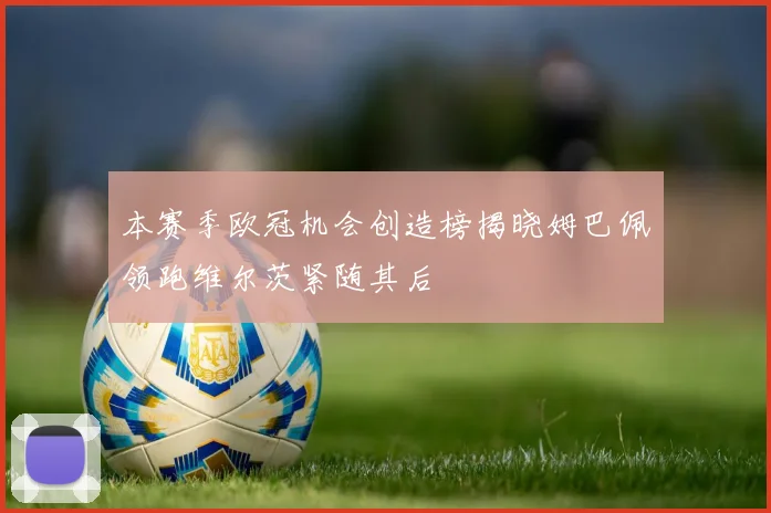 本赛季欧冠机会创造榜揭晓姆巴佩领跑维尔茨紧随其后