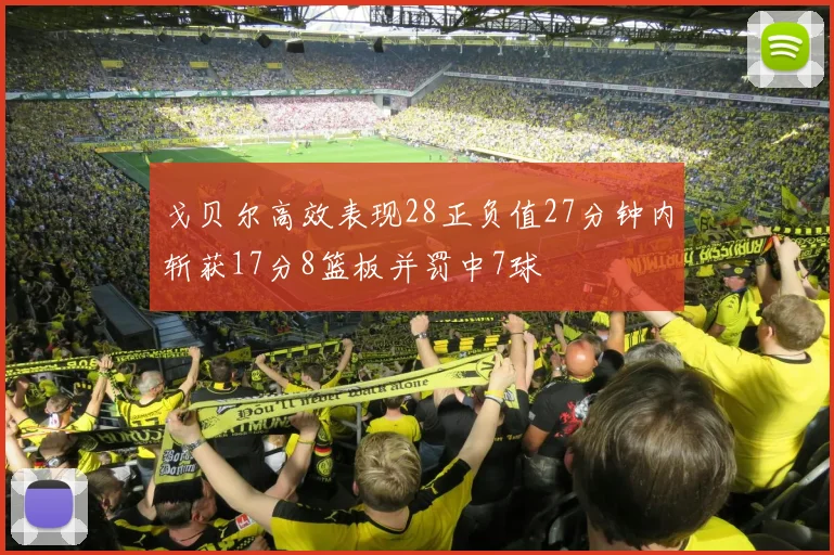 戈贝尔高效表现28正负值27分钟内斩获17分8篮板并罚中7球