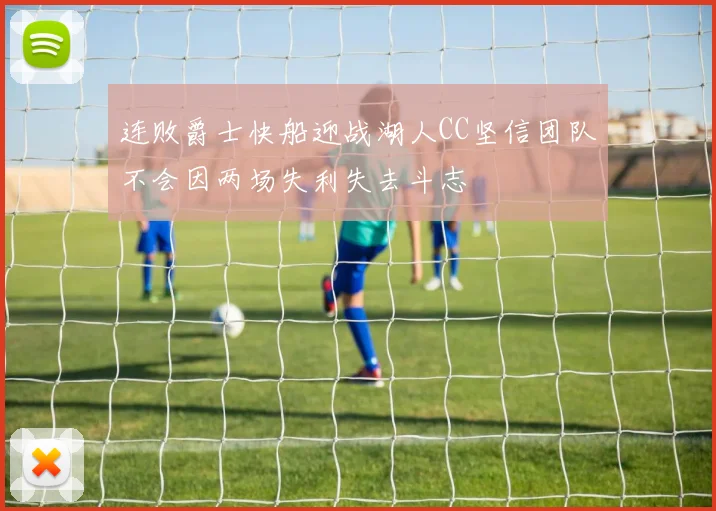 连败爵士快船迎战湖人CC坚信团队不会因两场失利失去斗志