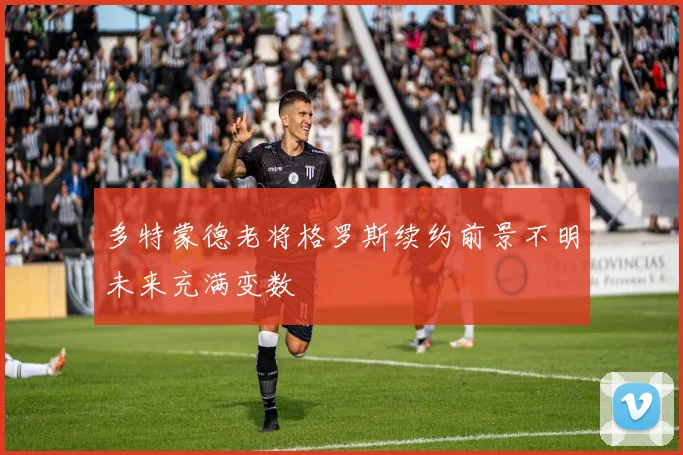 多特蒙德老将格罗斯续约前景不明未来充满变数