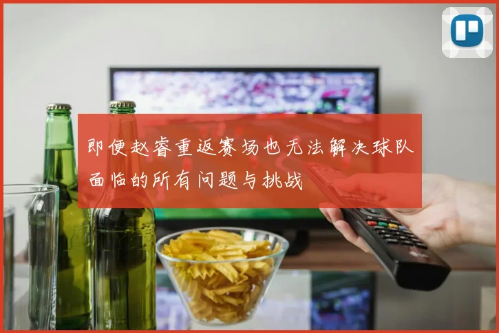 即便赵睿重返赛场也无法解决球队面临的所有问题与挑战