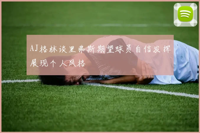 AJ格林谈里弗斯期望球员自信发挥展现个人风格