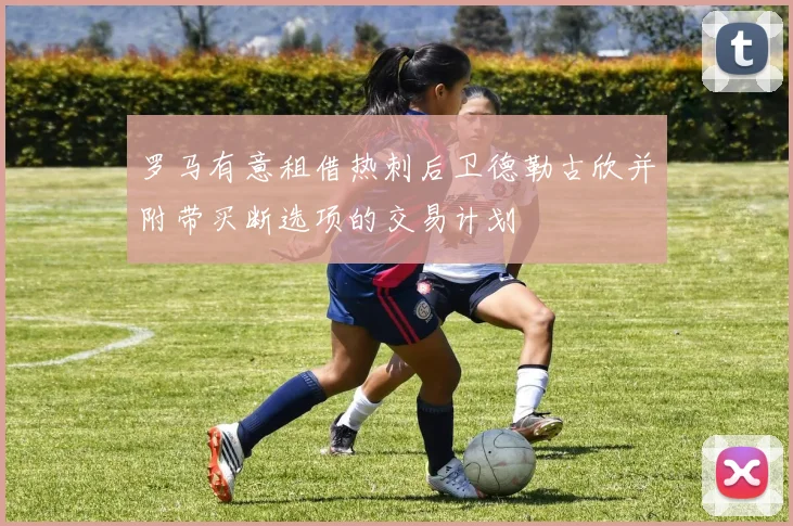 罗马有意租借热刺后卫德勒古欣并附带买断选项的交易计划