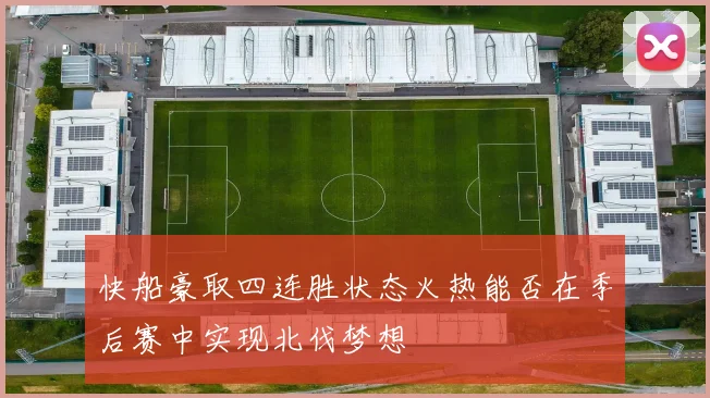 快船豪取四连胜状态火热能否在季后赛中实现北伐梦想