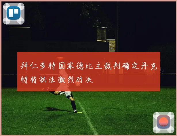 拜仁多特国家德比主裁判确定丹克特将执法激烈对决