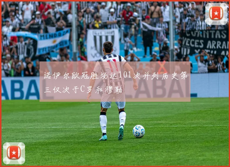 诺伊尔欧冠胜场达101次并列历史第三仅次于C罗和穆勒