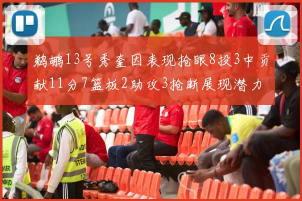 鹈鹕13号秀奎因表现抢眼8投3中贡献11分7篮板2助攻3抢断展现潜力