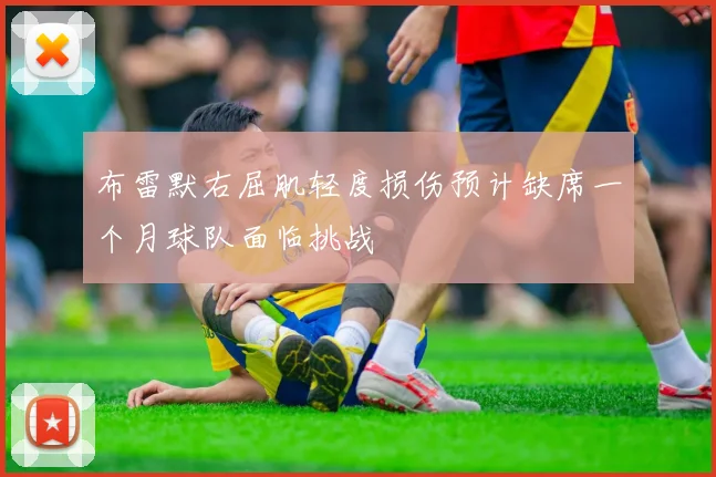 布雷默右屈肌轻度损伤预计缺席一个月球队面临挑战