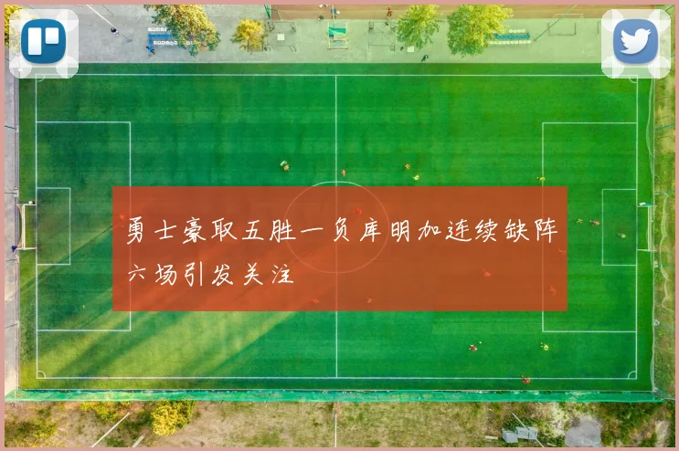 勇士豪取五胜一负库明加连续缺阵六场引发关注