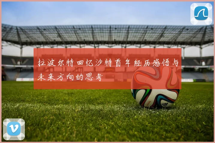 拉波尔特回忆沙特首年经历感悟与未来方向的思考