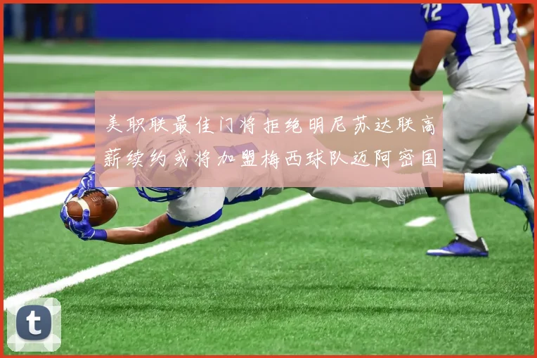 美职联最佳门将拒绝明尼苏达联高薪续约或将加盟梅西球队迈阿密国际