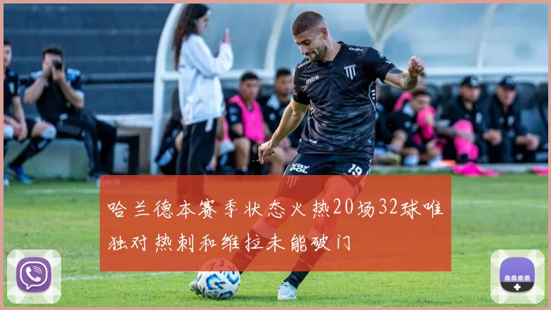 哈兰德本赛季状态火热20场32球唯独对热刺和维拉未能破门