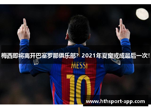 梅西即将离开巴塞罗那俱乐部？2021年夏窗或成最后一次！