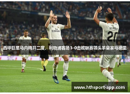 西甲巨星马内梅开二度，利物浦客场3-0击败联赛领头羊皇家马德里