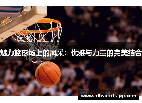魅力篮球场上的风采：优雅与力量的完美结合