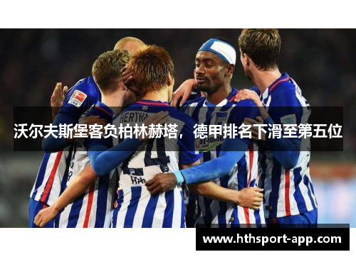 沃尔夫斯堡客负柏林赫塔，德甲排名下滑至第五位