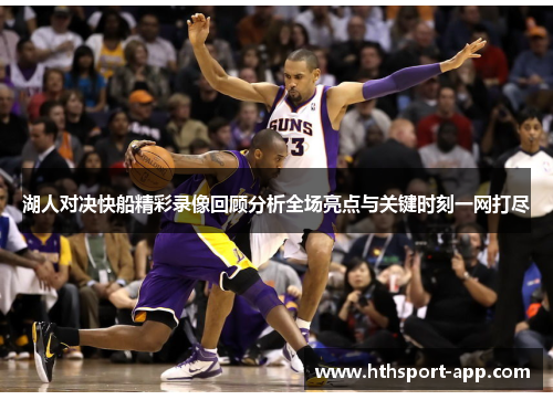 湖人对决快船精彩录像回顾分析全场亮点与关键时刻一网打尽