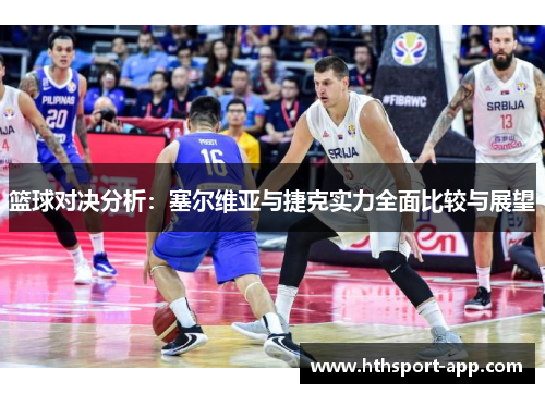 篮球对决分析：塞尔维亚与捷克实力全面比较与展望