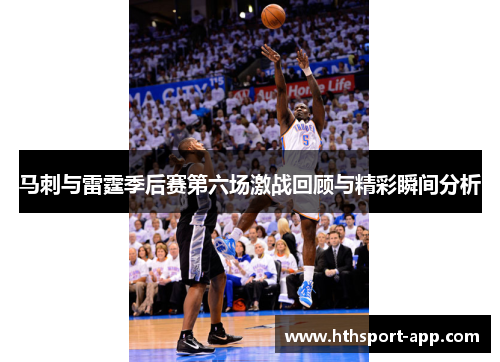 马刺与雷霆季后赛第六场激战回顾与精彩瞬间分析